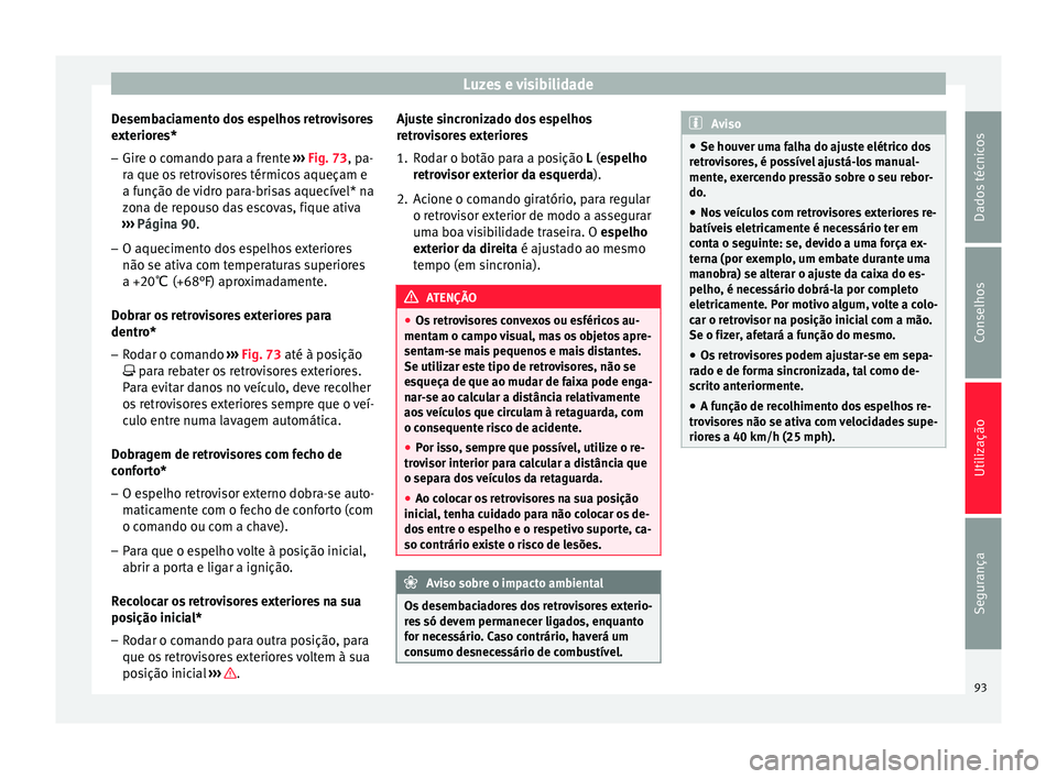 Seat Altea 2015 Manual do proprietário (in Portuguese) Luzes e visibilidade
Desembaciamento dos espelhos retrovisores
exteriores* – Gire o comando para a frente ››› Fig. 73 , pa-
r a que o
s retrovisores térmicos aqueçam e
a função de vidro p Seat Altea 2015 Manual do proprietário (in Portuguese) Luzes e visibilidade
Desembaciamento dos espelhos retrovisores
exteriores* – Gire o comando para a frente ››› Fig. 73 , pa-
r a que o
s retrovisores térmicos aqueçam e
a função de vidro p