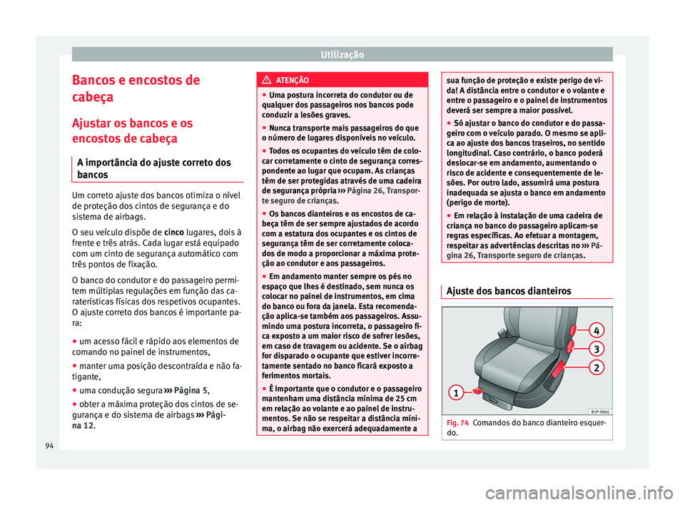 Seat Altea 2015 Manual do proprietário (in Portuguese) Utilização
Bancos e encostos de
cabeça
Ajustar os bancos e os
encostos de cabeça A importância do ajuste correto dos
bancos Um correto ajuste dos bancos otimiza o nível
de proteção dos cintos Seat Altea 2015 Manual do proprietário (in Portuguese) Utilização
Bancos e encostos de
cabeça
Ajustar os bancos e os
encostos de cabeça A importância do ajuste correto dos
bancos Um correto ajuste dos bancos otimiza o nível
de proteção dos cintos