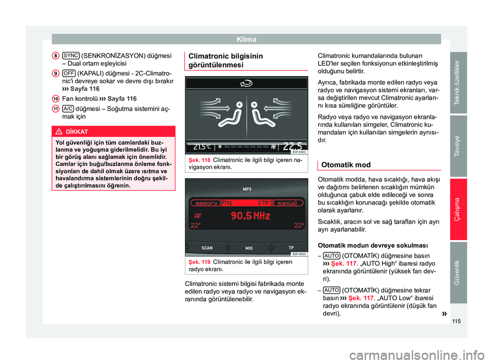 Seat Altea 2015  Kullanım Kılavuzu (in Turkish) Klima
SYNC  (SENKRONİZASYON) düğmesi
– Dual ortam eşleyicisi
OFF  (KAPALI) düğmesi - 2C-Climatro-
nic'i devreye sokar ve devre dışı bırakır
›››  Sayfa 116
Fan kontrolü  ››