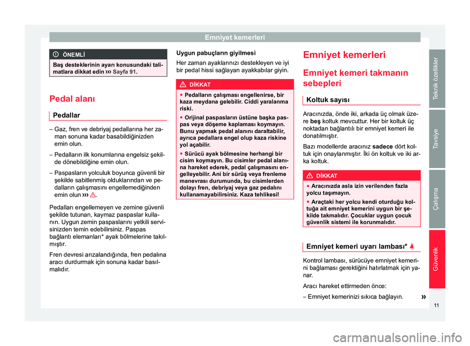 Seat Altea 2015  Kullanım Kılavuzu (in Turkish) Emniyet kemerleri
ÖNEMLİ
Baş desteklerinin ayarı konusundaki tali-
matlara dikkat edin  ››› Sayfa 91. Pedal alanı
Pedallar –
Gaz, fren ve debriyaj pedallarına her za-
man sonuna kadar ba