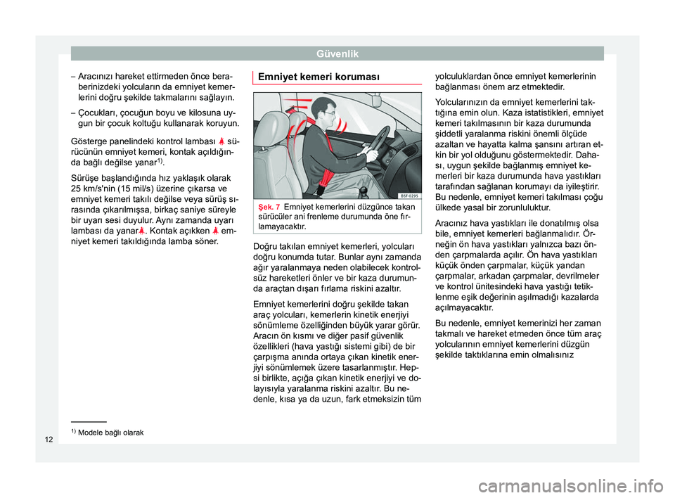 Seat Altea 2015 Kullanım Kılavuzu (in Turkish) Güvenlik
– Aracınızı hareket ettirmeden önce bera-
berinizdeki yolcuların da emniyet kemer-
lerini doğru şekilde takmalarını sağlayın.
– Çocukları, çocuğun boyu ve kilosuna uy-
gun Seat Altea 2015 Kullanım Kılavuzu (in Turkish) Güvenlik
– Aracınızı hareket ettirmeden önce bera-
berinizdeki yolcuların da emniyet kemer-
lerini doğru şekilde takmalarını sağlayın.
– Çocukları, çocuğun boyu ve kilosuna uy-
gun