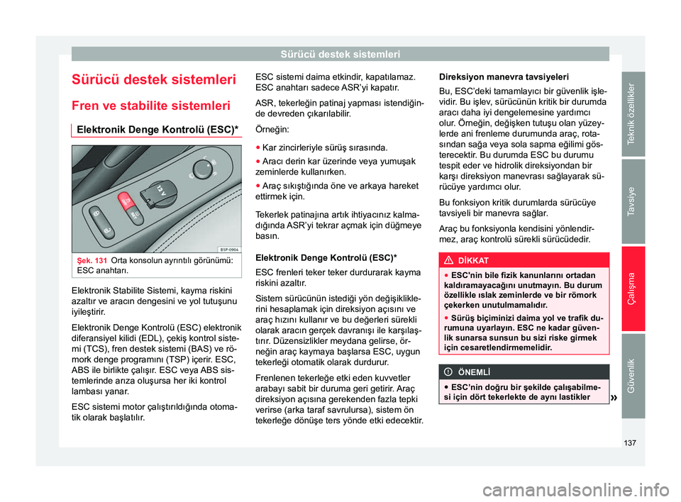 Seat Altea 2015 Kullanım Kılavuzu (in Turkish) Sürücü destek sistemleri
Sürücü destek sistemleri
Fren ve stabilite sistemleri Elektronik Denge Kontrolü (ESC)* Şek. 131
Orta konsolun ayrıntılı görünümü:
ESC anahtarı. Elektronik Stab Seat Altea 2015 Kullanım Kılavuzu (in Turkish) Sürücü destek sistemleri
Sürücü destek sistemleri
Fren ve stabilite sistemleri Elektronik Denge Kontrolü (ESC)* Şek. 131
Orta konsolun ayrıntılı görünümü:
ESC anahtarı. Elektronik Stab