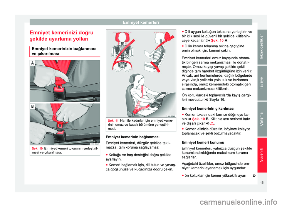 Seat Altea 2015  Kullanım Kılavuzu (in Turkish) Emniyet kemerleri
Emniyet kemerinizi doğru
şekilde ayarlama yolları Emniyet kemerinizin bağlanması
ve çıkarılması Şek. 10
Emniyet kemeri tokasının yerleştiril-
mesi ve çıkarılması. Ş