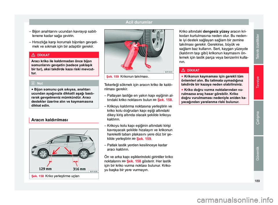 Seat Altea 2015  Kullanım Kılavuzu (in Turkish) Acil durumlar
– Bijon anahtarını ucundan kavrayıp sabit-
lenene kadar sağa çevirin.
– Hırsızlığa karşı korumalı bijonları gevşet-
mek ve sıkmak için bir adaptör gerekir. DİKKAT
A