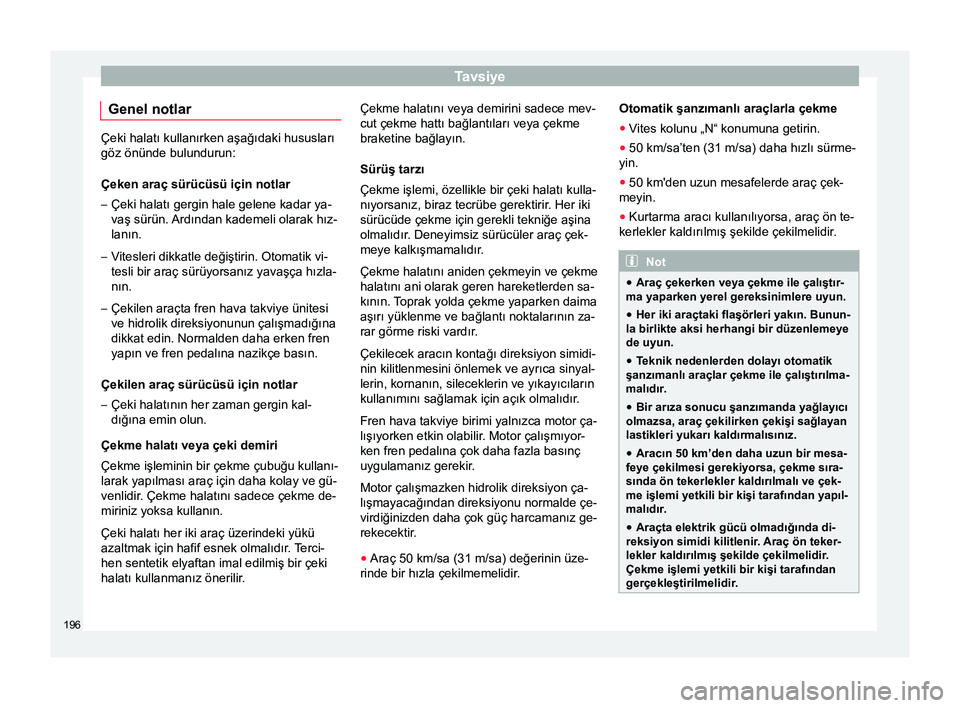 Seat Altea 2015  Kullanım Kılavuzu (in Turkish) Tavsiye
Genel notlar Çeki halatı kullanırken aşağıdaki hususları
göz önünde bulundurun:
Çeken araç sürücüsü için notlar
– Çeki halatı gergin hale gelene kadar ya-
vaş sürün. Ar