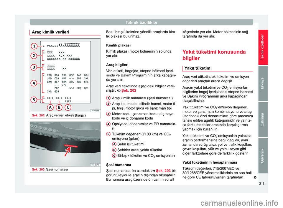 Seat Altea 2015  Kullanım Kılavuzu (in Turkish) Teknik özellikler
Araç kimlik verileri Şek. 202
Araç verileri etiketi (bagaj). Şek. 203
Şasi numarası Bazı ihraç ülkelerine yönelik araçlarda kim-
lik plakası bulunmaz.
Kimlik plakası
Ki