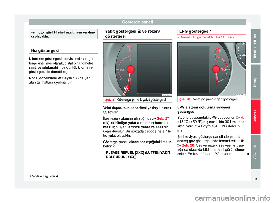 Seat Altea 2015 Kullanım Kılavuzu (in Turkish) Gösterge paneli
ve motor gürültüsünü azaltmaya yardım-
cı olacaktır.
Hız göstergesi
Kilometre göstergesi, servis aralıkları gös-
tergesine ilave olarak, dijital bir kilometre
saati ve s Seat Altea 2015 Kullanım Kılavuzu (in Turkish) Gösterge paneli
ve motor gürültüsünü azaltmaya yardım-
cı olacaktır.
Hız göstergesi
Kilometre göstergesi, servis aralıkları gös-
tergesine ilave olarak, dijital bir kilometre
saati ve s