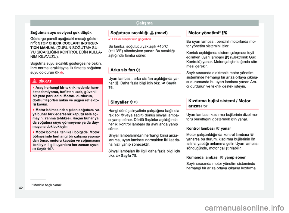 Seat Altea 2015 Kullanım Kılavuzu (in Turkish) Çalışma
Soğutma suyu seviyesi çok düşük
Gösterge paneli aşağıdaki mesajı göste-
rir 1)
: STOP CHECK COOLANT INSTRUC-
TION MANUAL (DURUN SOĞUTMA SU-
YU SICAKLIĞINI KONTROL EDİN KULLA-
Seat Altea 2015 Kullanım Kılavuzu (in Turkish) Çalışma
Soğutma suyu seviyesi çok düşük
Gösterge paneli aşağıdaki mesajı göste-
rir 1)
: STOP CHECK COOLANT INSTRUC-
TION MANUAL (DURUN SOĞUTMA SU-
YU SICAKLIĞINI KONTROL EDİN KULLA-