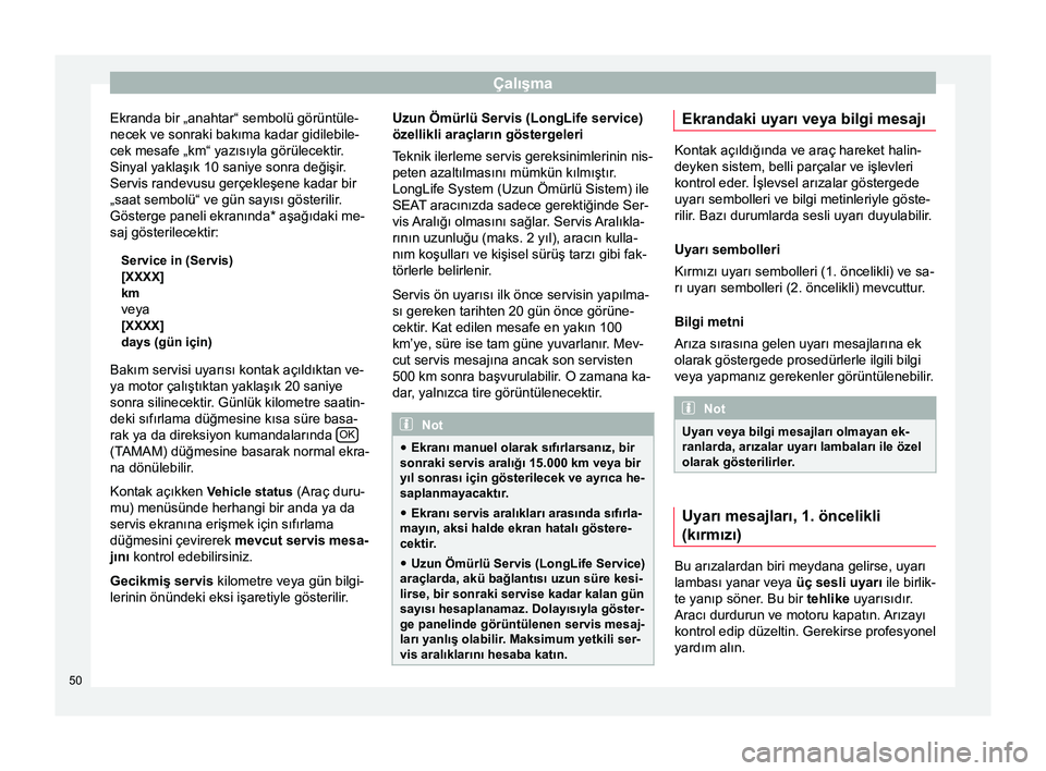 Seat Altea 2015  Kullanım Kılavuzu (in Turkish) Çalışma
Ekranda bir „anahtar“ sembolü görüntüle-
necek ve sonraki bakıma kadar gidilebile-
cek mesafe „km“ yazısıyla görülecektir.
Sinyal yaklaşık 10 saniye sonra değişir.
Serv