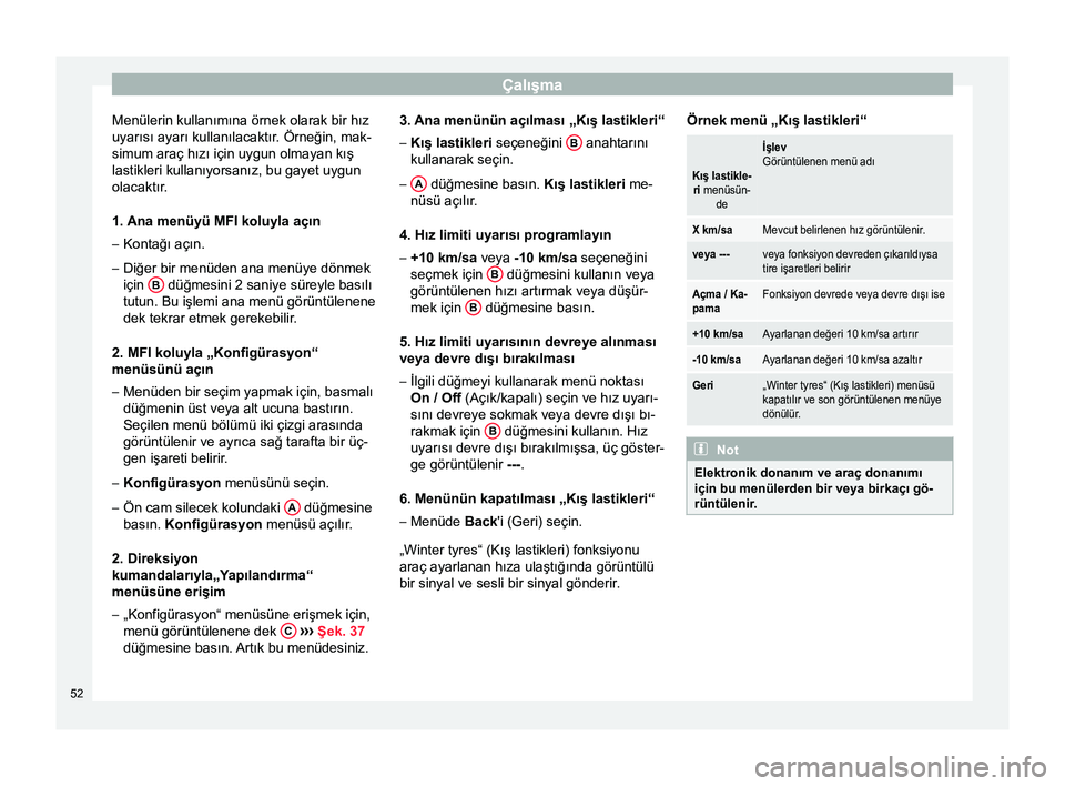Seat Altea 2015  Kullanım Kılavuzu (in Turkish) Çalışma
Menülerin kullanımına örnek olarak bir hız
uyarısı ayarı kullanılacaktır. Örneğin, mak-
simum araç hızı için uygun olmayan kış
lastikleri kullanıyorsanız, bu gayet uygun
