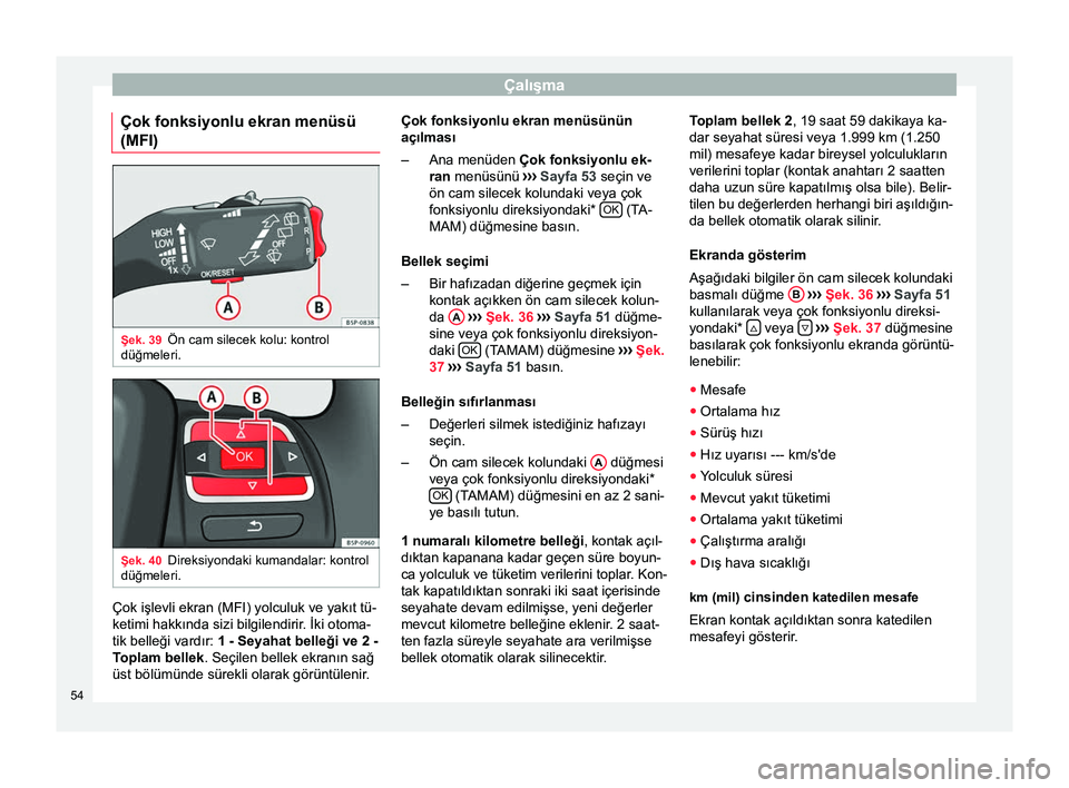 Seat Altea 2015  Kullanım Kılavuzu (in Turkish) Çalışma
Çok fonksiyonlu ekran menüsü
(MFI) Şek. 39
Ön cam silecek kolu: kontrol
düğmeleri. Şek. 40
Direksiyondaki kumandalar: kontrol
düğmeleri. Çok işlevli ekran (MFI) yolculuk ve yak