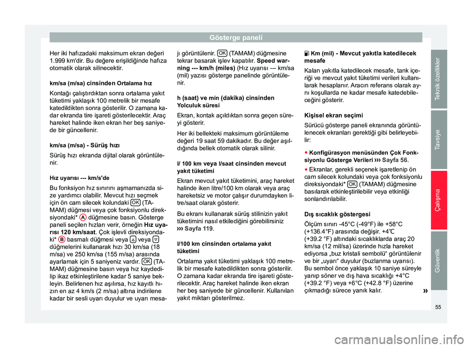 Seat Altea 2015  Kullanım Kılavuzu (in Turkish) Gösterge paneli
Her iki hafızadaki maksimum ekran değeri
1.999 km'dir. Bu değere erişildiğinde hafıza
otomatik olarak silinecektir.
km/sa (m/sa)  cinsinden Ortalama hız
Kontağı çalışt