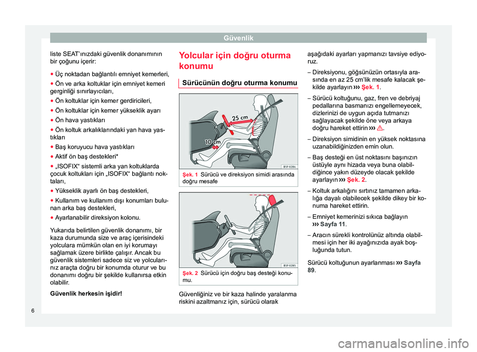 Seat Altea 2015  Kullanım Kılavuzu (in Turkish) Güvenlik
liste SEAT’ınızdaki güvenlik donanımının
bir çoğunu içerir:
● Üç noktadan bağlantılı emniyet kemerleri,
● Ön ve arka koltuklar için emniyet kemeri
gerginliği sınırla