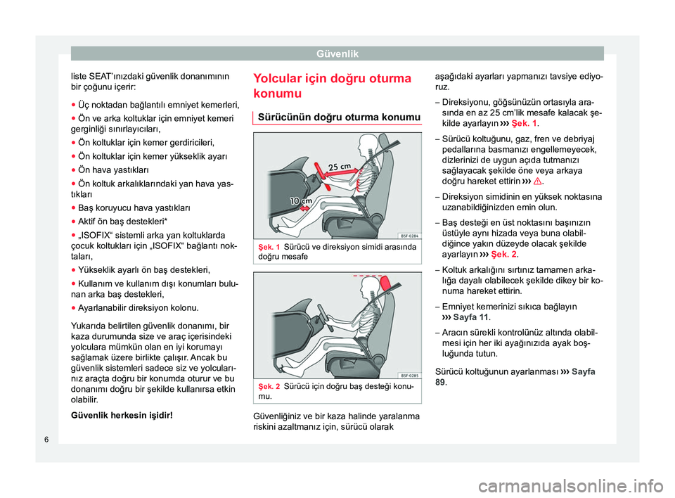 Seat Altea 2015 Kullanım Kılavuzu (in Turkish) Güvenlik
liste SEAT’ınızdaki güvenlik donanımının
bir çoğunu içerir:
● Üç noktadan bağlantılı emniyet kemerleri,
● Ön ve arka koltuklar için emniyet kemeri
gerginliği sınırla Seat Altea 2015 Kullanım Kılavuzu (in Turkish) Güvenlik
liste SEAT’ınızdaki güvenlik donanımının
bir çoğunu içerir:
● Üç noktadan bağlantılı emniyet kemerleri,
● Ön ve arka koltuklar için emniyet kemeri
gerginliği sınırla