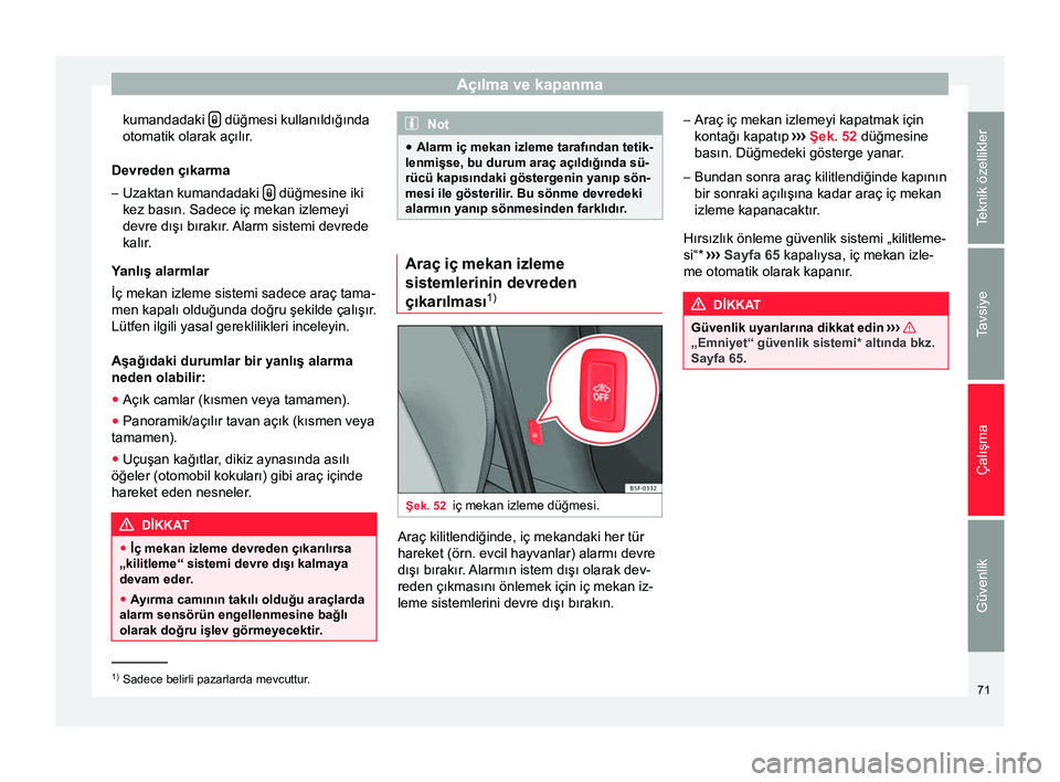 Seat Altea 2015  Kullanım Kılavuzu (in Turkish) Açılma ve kapanma
kumandadaki    düğmesi kullanıldığında
otomatik olarak açılır.
Devreden çıkarma – Uzaktan kumandadaki    düğmesine iki
kez basın. Sadece iç mekan izlemeyi
de