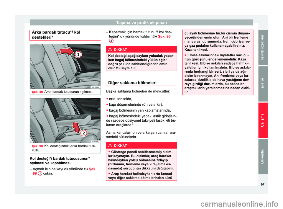 Seat Altea 2015  Kullanım Kılavuzu (in Turkish) Taşıma ve pratik ekipman
Arka bardak tutucu*/ kol
destekleri* Şek. 89
Arka bardak tutucunun açılması. Şek. 90
Kol desteğindeki arka bardak tutu-
cusu. Kol desteği*/ bardak tutucusunun*
açıl