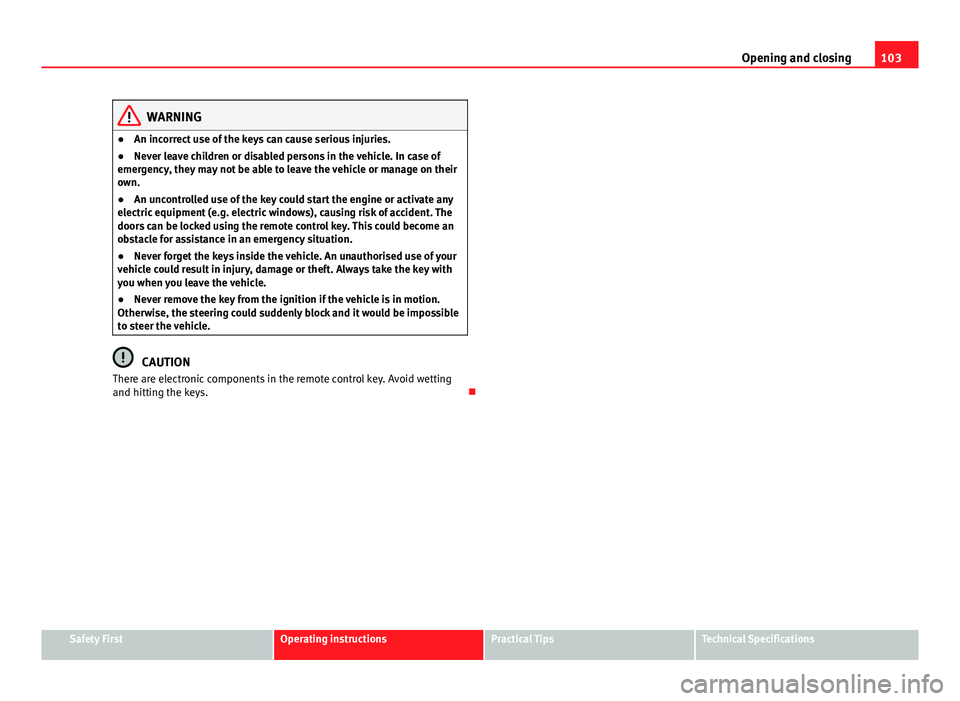 Seat Altea 2014  Owners Manual 103
Opening and closing
WARNING
● An incorrect use of the keys can cause serious injuries.
● Never leave children or disabled persons in the vehicle. In case of
emergency, they may not be able to 