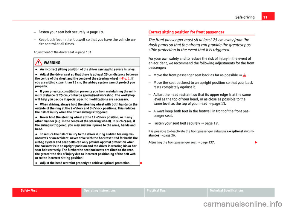 Seat Altea 2014  Owners Manual 11
Safe driving
– Fasten your seat belt securely  ⇒ page 19.
– Keep both feet in the footwell so that you have the vehicle un-
der control at all times.
Adjustment of the driver seat  ⇒ pa