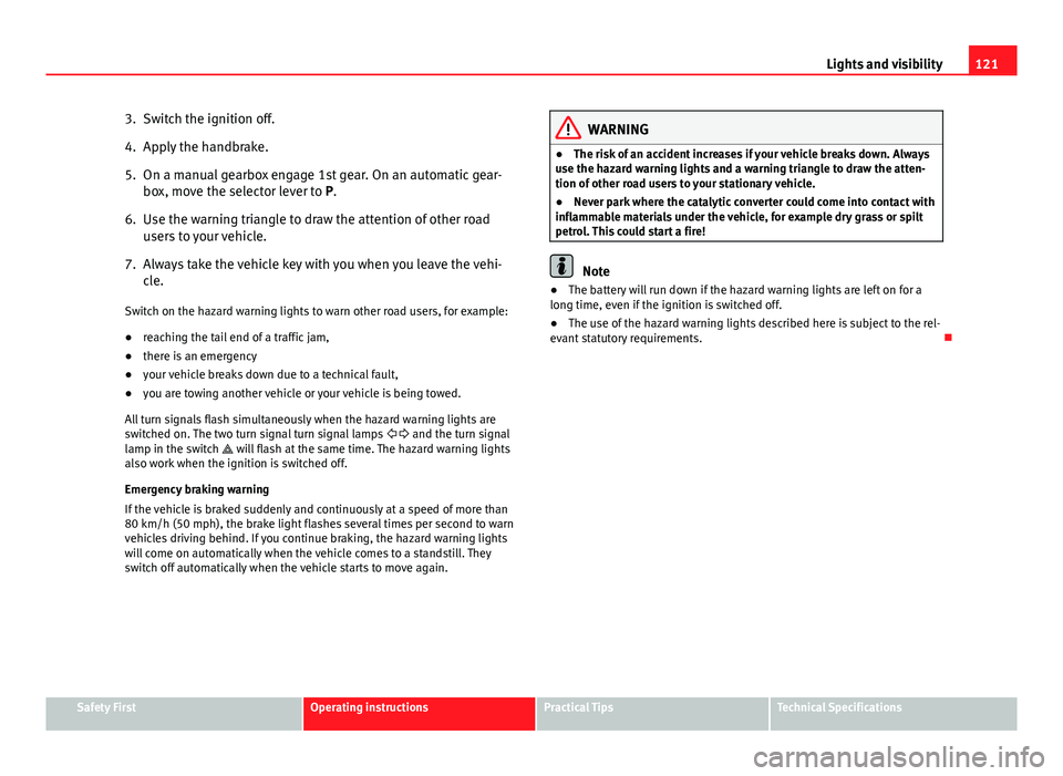 Seat Altea 2014 Service Manual 121
Lights and visibility
3. Switch the ignition off.
4. Apply the handbrake.
5. On a manual gearbox engage 1st gear. On an automatic gear- box, move the selector lever to P.
6. Use the warning triang Seat Altea 2014 Service Manual 121
Lights and visibility
3. Switch the ignition off.
4. Apply the handbrake.
5. On a manual gearbox engage 1st gear. On an automatic gear- box, move the selector lever to P.
6. Use the warning triang