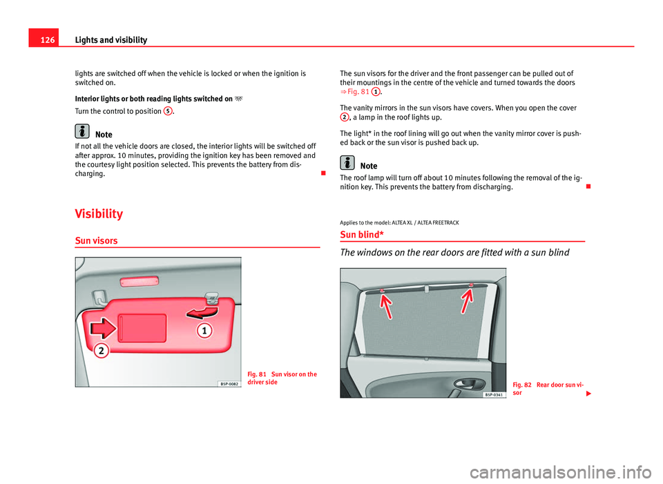 Seat Altea 2014 Service Manual 126Lights and visibility
lights are switched off when the vehicle is locked or when the ignition is
switched on.
Interior lights or both reading lights switched on
Turn the control to position 5 Seat Altea 2014 Service Manual 126Lights and visibility
lights are switched off when the vehicle is locked or when the ignition is
switched on.
Interior lights or both reading lights switched on
Turn the control to position 5