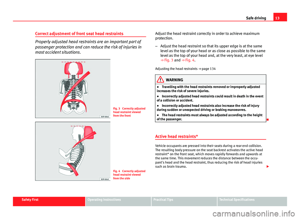 Seat Altea 2014 User Guide 13
Safe driving
Correct adjustment of front seat head restraints
Properly adjusted head restraints are an important part of
passenger protection and can reduce the risk of injuries in
most accident si Seat Altea 2014 User Guide 13
Safe driving
Correct adjustment of front seat head restraints
Properly adjusted head restraints are an important part of
passenger protection and can reduce the risk of injuries in
most accident si