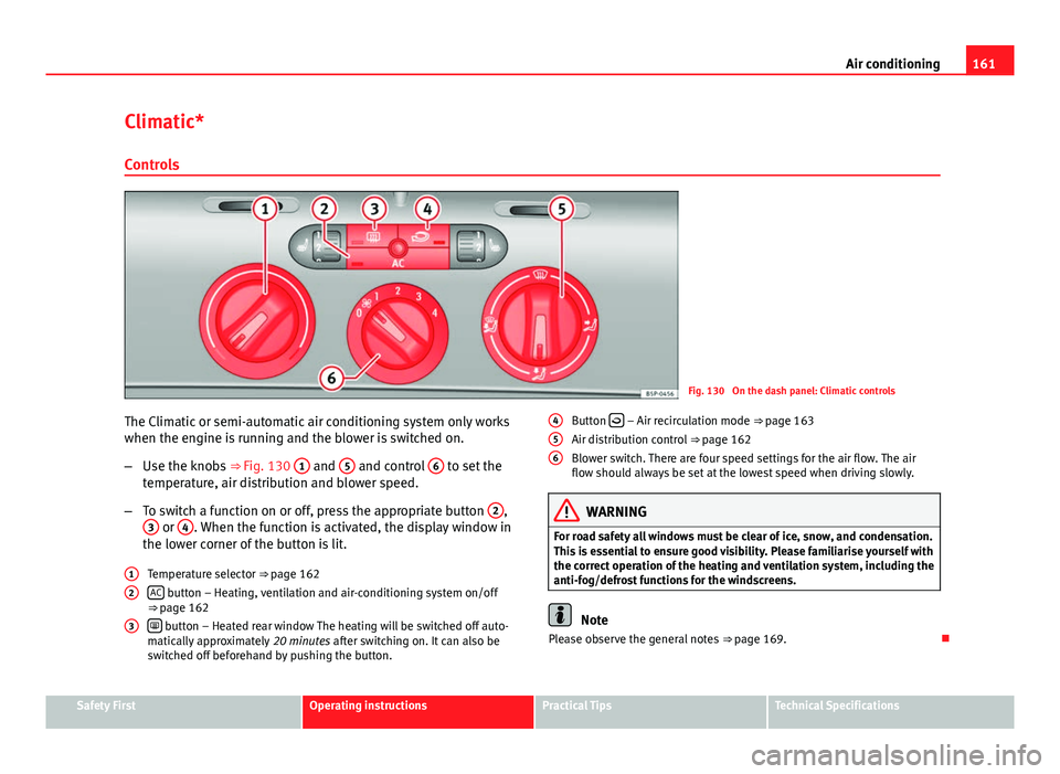 Seat Altea 2014  Owners Manual 161
Air conditioning
Climatic* Controls
Fig. 130  On the dash panel: Climatic controls
The Climatic or semi-automatic air conditioning system only works
when the engine is running and the blower is sw