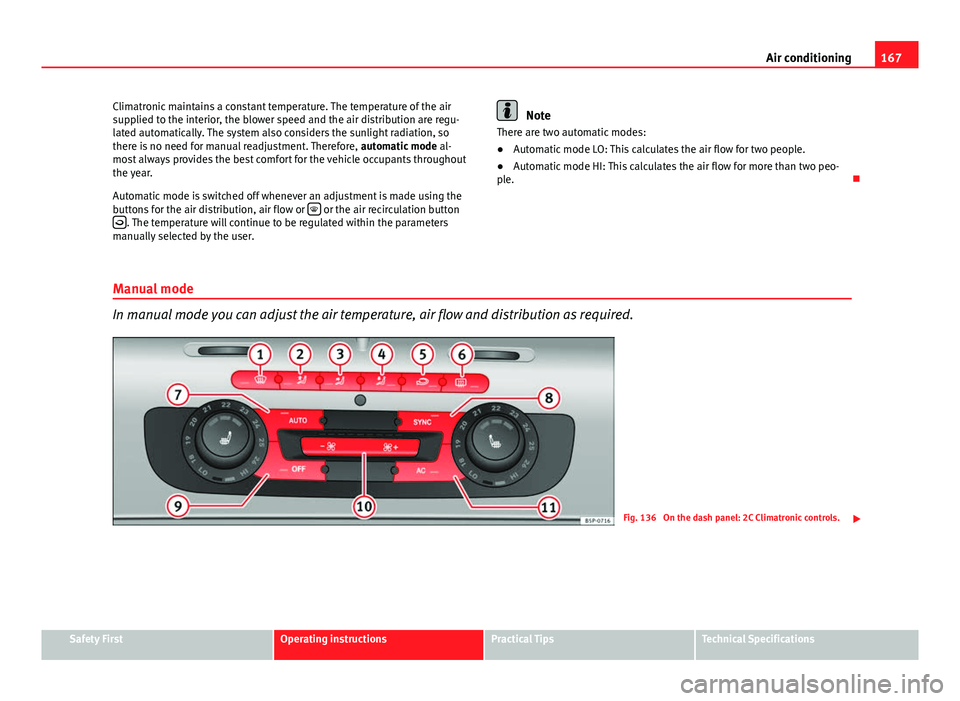 Seat Altea 2014  Owners Manual 167
Air conditioning
Climatronic maintains a constant temperature. The temperature of the air
supplied to the interior, the blower speed and the air distribution are regu-
lated automatically. The sys