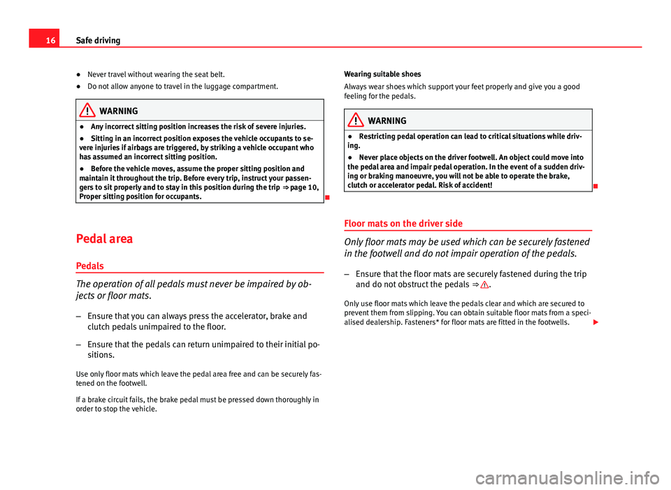 Seat Altea 2014  Owners Manual 16Safe driving
● Never travel without wearing the seat belt.
● Do not allow anyone to travel in the luggage compartment.
WARNING
● Any incorrect sitting position increases the risk of severe inj