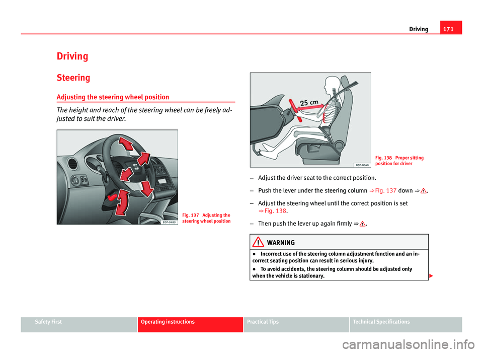 Seat Altea 2014  Owners Manual 171
Driving
Driving SteeringAdjusting the steering wheel position
The height and reach of the steering wheel can be freely ad-
justed to suit the driver.
Fig. 137  Adjusting the
steering wheel positio