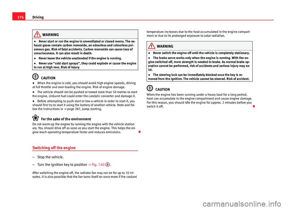 Seat Altea 2014 Owners Manual 176Driving
WARNING
● Never start or run the engine in unventilated or closed rooms. The ex-
haust gases contain carbon monoxide, an odourless and colourless poi-
sonous gas. Risk of fatal accidents. Seat Altea 2014 Owners Manual 176Driving
WARNING
● Never start or run the engine in unventilated or closed rooms. The ex-
haust gases contain carbon monoxide, an odourless and colourless poi-
sonous gas. Risk of fatal accidents.