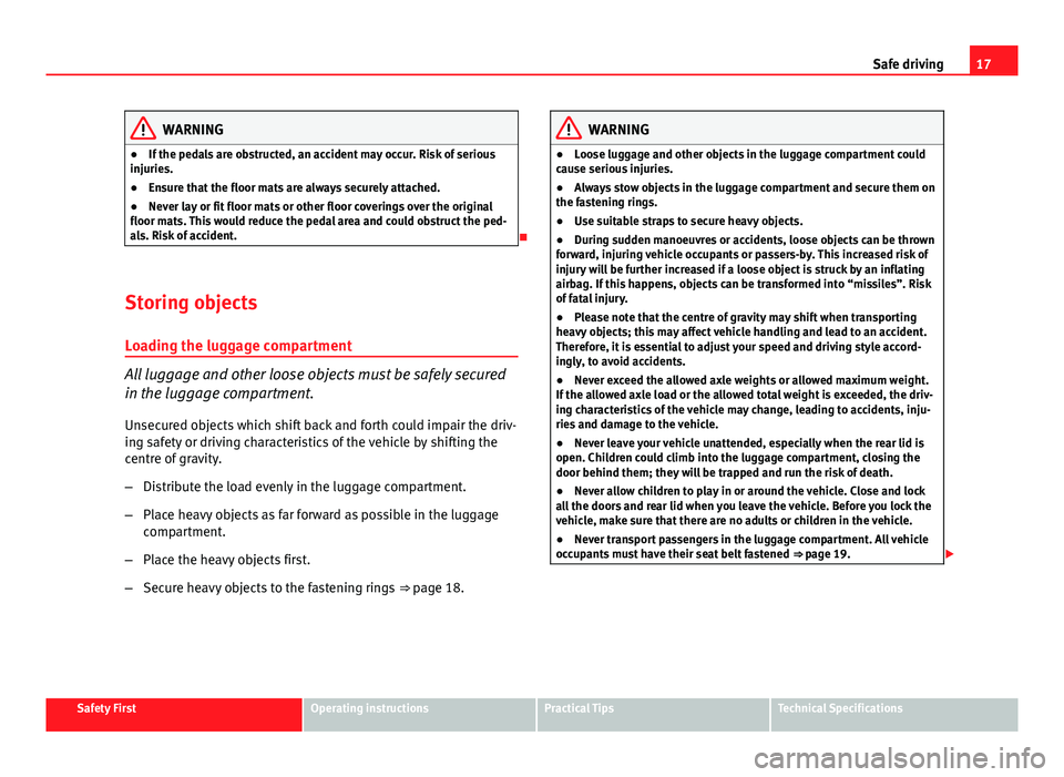 Seat Altea 2014 User Guide 17
Safe driving
WARNING
● If the pedals are obstructed, an accident may occur. Risk of serious
injuries.
● Ensure that the floor mats are always securely attached.
● Never lay or fit floor mats Seat Altea 2014 User Guide 17
Safe driving
WARNING
● If the pedals are obstructed, an accident may occur. Risk of serious
injuries.
● Ensure that the floor mats are always securely attached.
● Never lay or fit floor mats