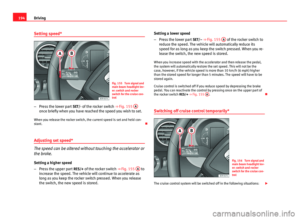 Seat Altea 2014  Owners Manual 194Driving
Setting speed*
Fig. 155  Turn signal and
main beam headlight lev-
er: switch and rocker
switch for the cruise con-
trol
– Press the lower part  SET/- of the rocker switch  ⇒ Fig. 155 