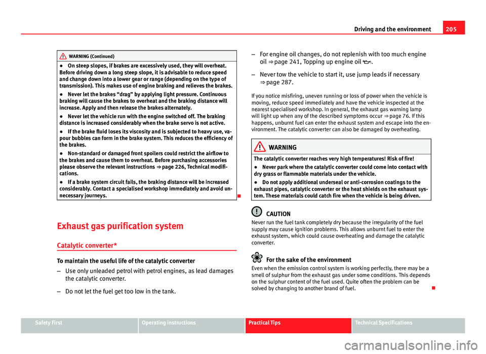 Seat Altea 2014  Owners Manual 205
Driving and the environment
WARNING (Continued)
● On steep slopes, if brakes are excessively used, they will overheat.
Before driving down a long steep slope, it is advisable to reduce speed
and