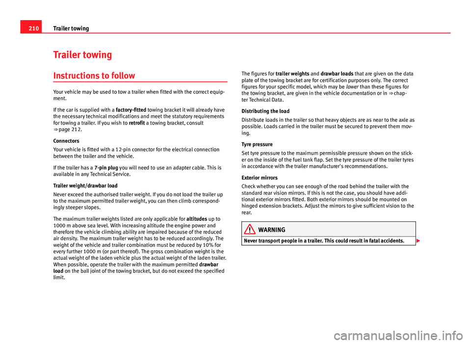 Seat Altea 2014 Owners Manual 210Trailer towing
Trailer towing
Instructions to follow
Your vehicle may be used to tow a trailer when fitted with the correct equip-
ment.
If the car is supplied with a factory-fitted towing bracket Seat Altea 2014 Owners Manual 210Trailer towing
Trailer towing
Instructions to follow
Your vehicle may be used to tow a trailer when fitted with the correct equip-
ment.
If the car is supplied with a factory-fitted towing bracket
