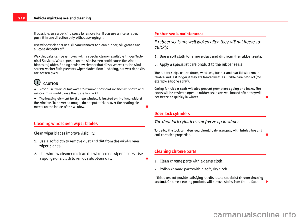 Seat Altea 2014  Owners Manual 218Vehicle maintenance and cleaning
If possible, use a de-icing spray to remove ice. If you use an ice scraper,
push it in one direction only without swinging it.
Use window cleaner or a silicone remo