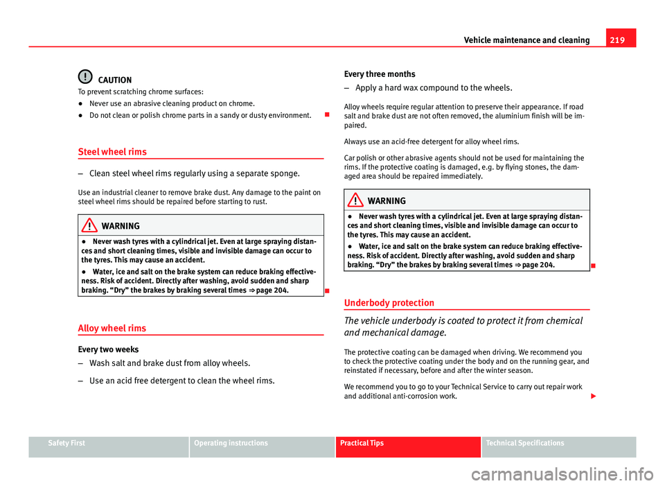 Seat Altea 2014  Owners Manual 219
Vehicle maintenance and cleaning
CAUTION
To prevent scratching chrome surfaces:
● Never use an abrasive cleaning product on chrome.
● Do not clean or polish chrome parts in a sandy or dusty en