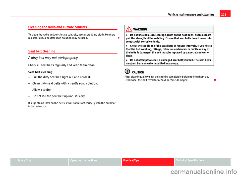 Seat Altea 2014  Owners Manual 225
Vehicle maintenance and cleaning
Cleaning the radio and climate controls
To clean the radio and/or climate controls, use a soft damp cloth. For more
resistant dirt, a neutral soap solution may be 
