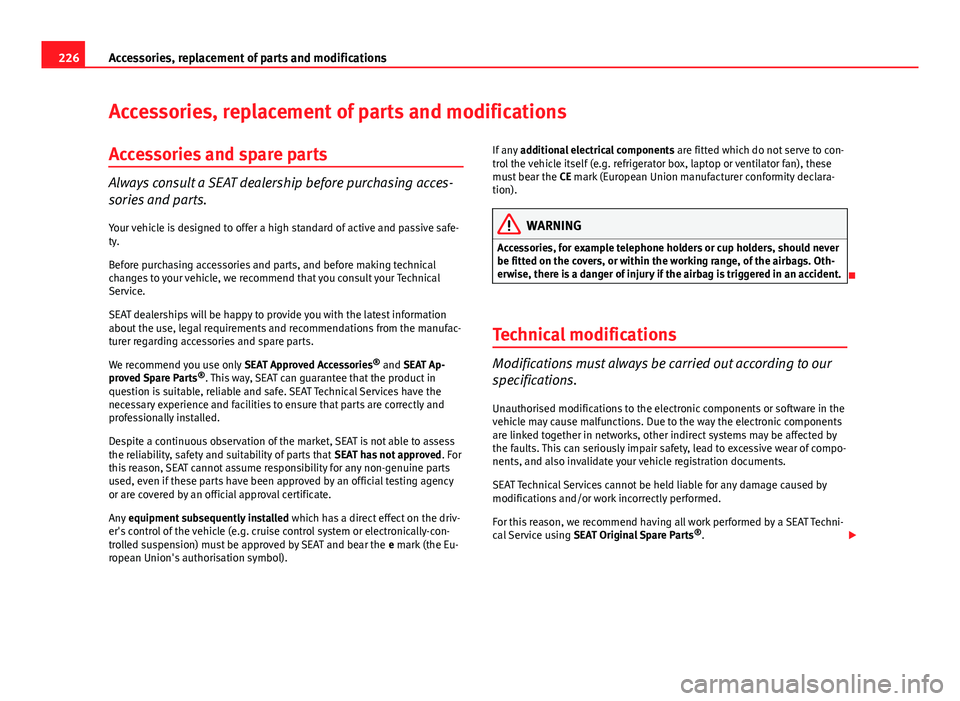 Seat Altea 2014  Owners Manual 226Accessories, replacement of parts and modifications
Accessories, replacement of parts and modifications
Accessories and spare parts
Always consult a SEAT dealership before purchasing acces-
sories 