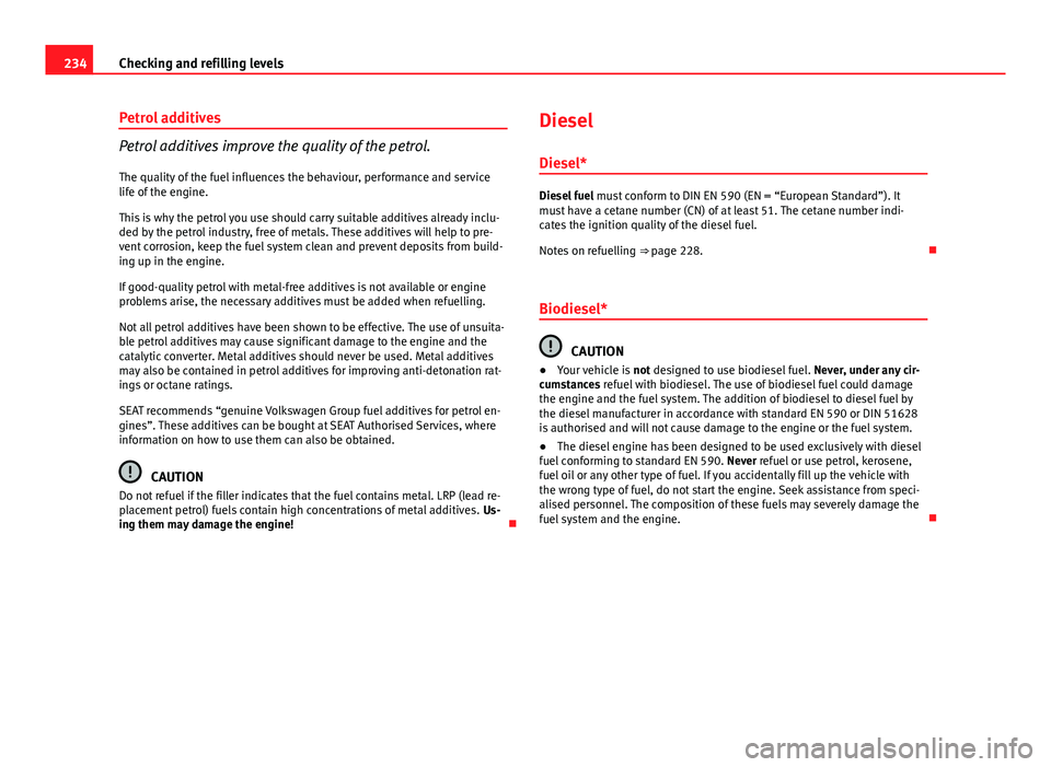 Seat Altea 2014  Owners Manual 234Checking and refilling levels
Petrol additives
Petrol additives improve the quality of the petrol.
The quality of the fuel influences the behaviour, performance and service
life of the engine.
This