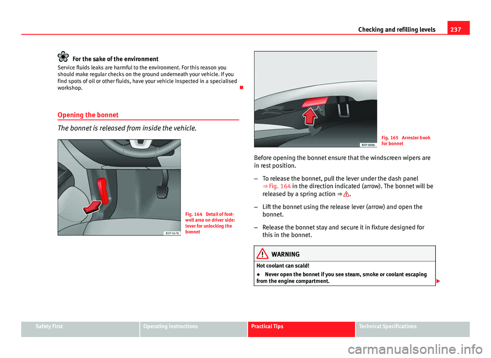 Seat Altea 2014  Owners Manual 237
Checking and refilling levels
For the sake of the environment
Service fluids leaks are harmful to the environment. For this reason you
should make regular checks on the ground underneath your vehi