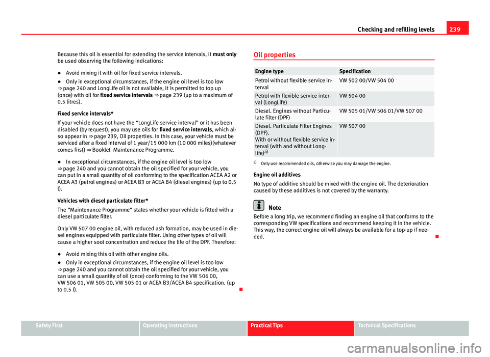 Seat Altea 2014  Owners Manual 239
Checking and refilling levels
Because this oil is essential for extending the service intervals, it  must only
be used observing the following indications:
● Avoid mixing it with oil for fixed s