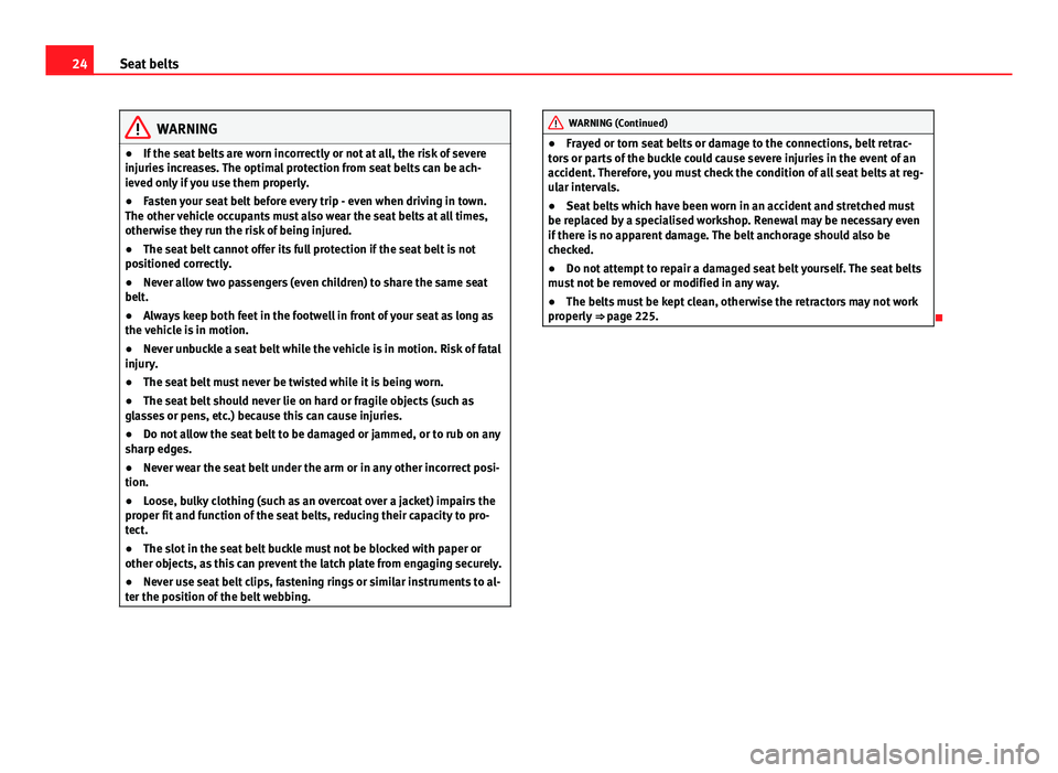 Seat Altea 2014  Owners Manual 24Seat belts
WARNING
● If the seat belts are worn incorrectly or not at all, the risk of severe
injuries increases. The optimal protection from seat belts can be ach-
ieved only if you use them prop