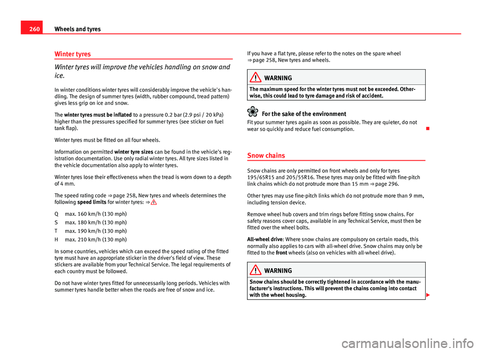 Seat Altea 2014  Owners Manual 260Wheels and tyres
Winter tyres
Winter tyres will improve the vehicles handling on snow and
ice.
In winter conditions winter tyres will considerably improve the vehicle's han-
dling. The design o