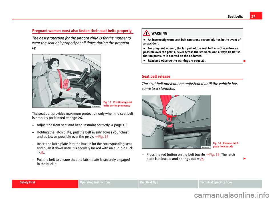 Seat Altea 2014  Owners Manual 27
Seat belts
Pregnant women must also fasten their seat belts properly
The best protection for the unborn child is for the mother to
wear the seat belt properly at all times during the pregnan-
cy.
F
