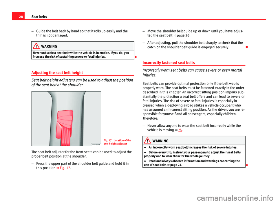 Seat Altea 2014  Owners Manual 28Seat belts
–Guide the belt back by hand so that it rolls up easily and the
trim is not damaged.
WARNING
Never unbuckle a seat belt while the vehicle is in motion. If you do, you
increase the risk 