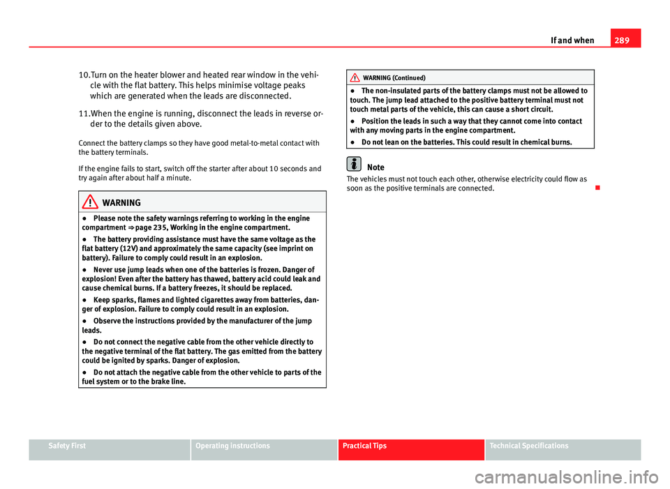 Seat Altea 2014  Owners Manual 289
If and when
10.Turn on the heater blower and heated rear window in the vehi- cle with the flat battery. This helps minimise voltage peaks
which are generated when the leads are disconnected.
11.Wh