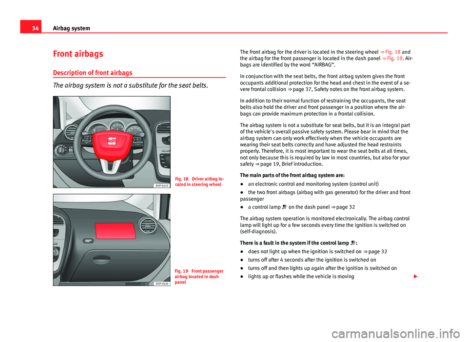 Seat Altea 2014  Owners Manual 34Airbag system
Front airbags
Description of front airbags
The airbag system is not a substitute for the seat belts.
Fig. 18  Driver airbag lo-
cated in steering wheel
Fig. 19  Front passenger
airbag 
