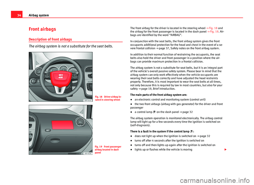 Seat Altea 2014 Owners Guide 34Airbag system
Front airbags
Description of front airbags
The airbag system is not a substitute for the seat belts.
Fig. 18 Driver airbag lo-
cated in steering wheel
Fig. 19 Front passenger
airbag Seat Altea 2014 Owners Guide 34Airbag system
Front airbags
Description of front airbags
The airbag system is not a substitute for the seat belts.
Fig. 18 Driver airbag lo-
cated in steering wheel
Fig. 19 Front passenger
airbag