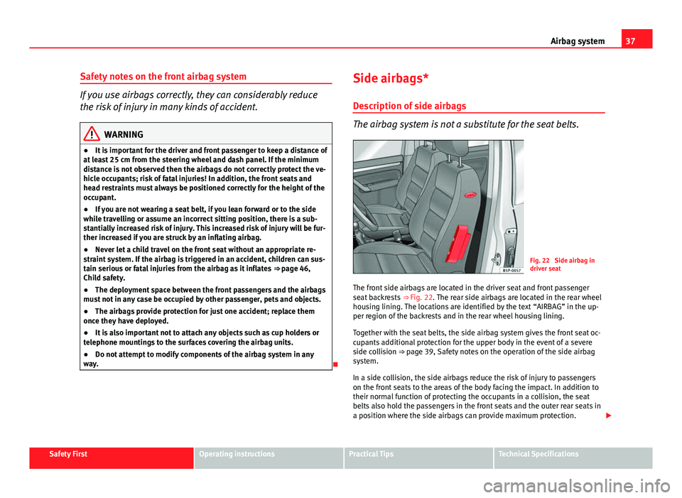 Seat Altea 2014 Owners Guide 37
Airbag system
Safety notes on the front airbag system
If you use airbags correctly, they can considerably reduce
the risk of injury in many kinds of accident.
WARNING
● It is important for the dr Seat Altea 2014 Owners Guide 37
Airbag system
Safety notes on the front airbag system
If you use airbags correctly, they can considerably reduce
the risk of injury in many kinds of accident.
WARNING
● It is important for the dr