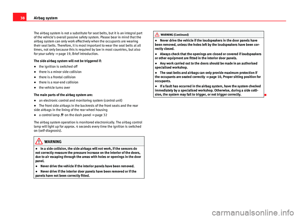 Seat Altea 2014  Owners Manual 38Airbag system
The airbag system is not a substitute for seat belts, but it is an integral part
of the vehicle's overall passive safety system. Please bear in mind that the
airbag system can only